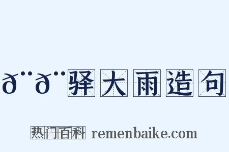 𨚩𨞙驿大雨造句是什么意思的图片